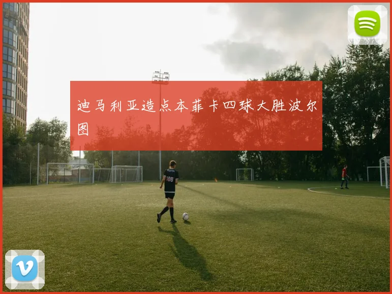 迪马利亚造点本菲卡四球大胜波尔图