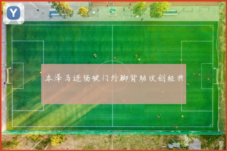 本泽马连场破门外脚背助攻创经典