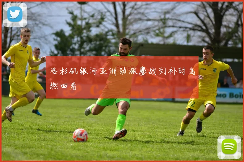 洛杉矶银河亚洲劲旅鏖战到补时高燃回看