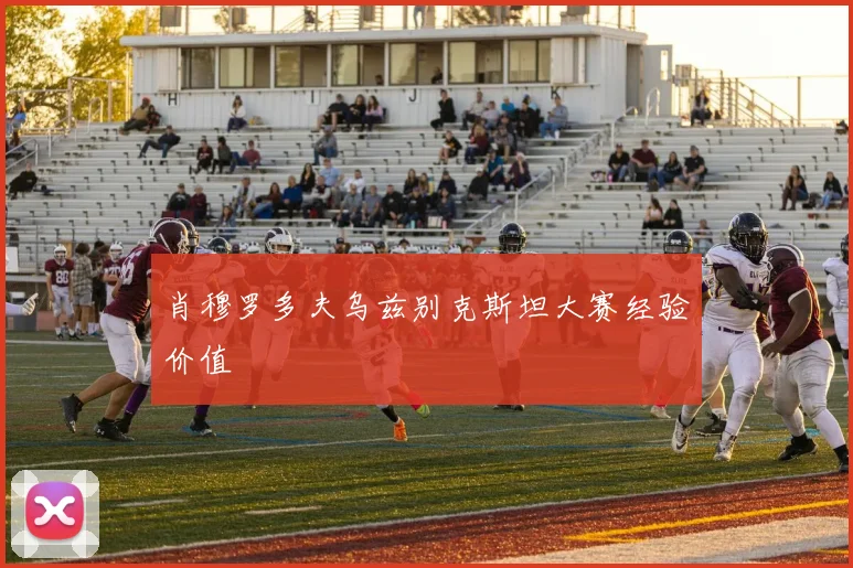 肖穆罗多夫乌兹别克斯坦大赛经验价值