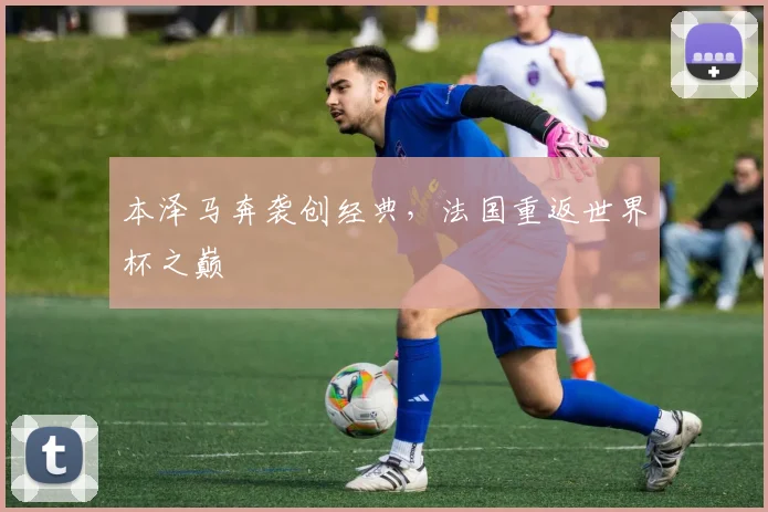 本泽马奔袭创经典，法国重返世界杯之巅