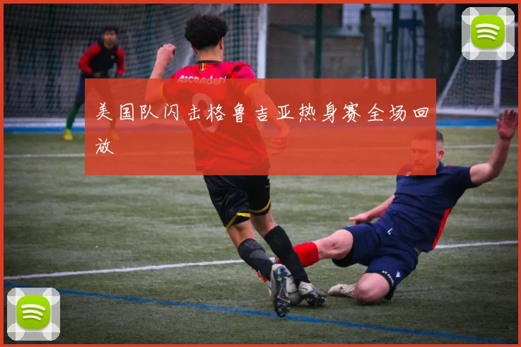 美国队闪击格鲁吉亚热身赛全场回放