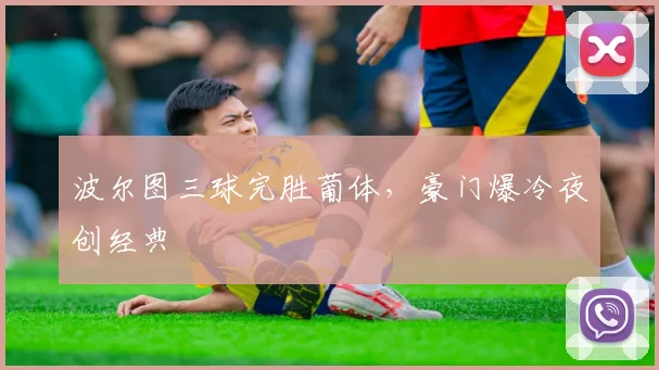波尔图三球完胜葡体，豪门爆冷夜创经典