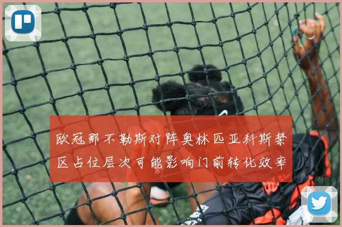 欧冠那不勒斯对阵奥林匹亚科斯禁区占位层次可能影响门前转化效率