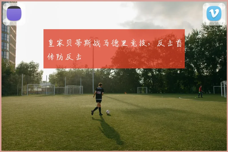 皇家贝蒂斯战马德里竞技，反击首传防反击