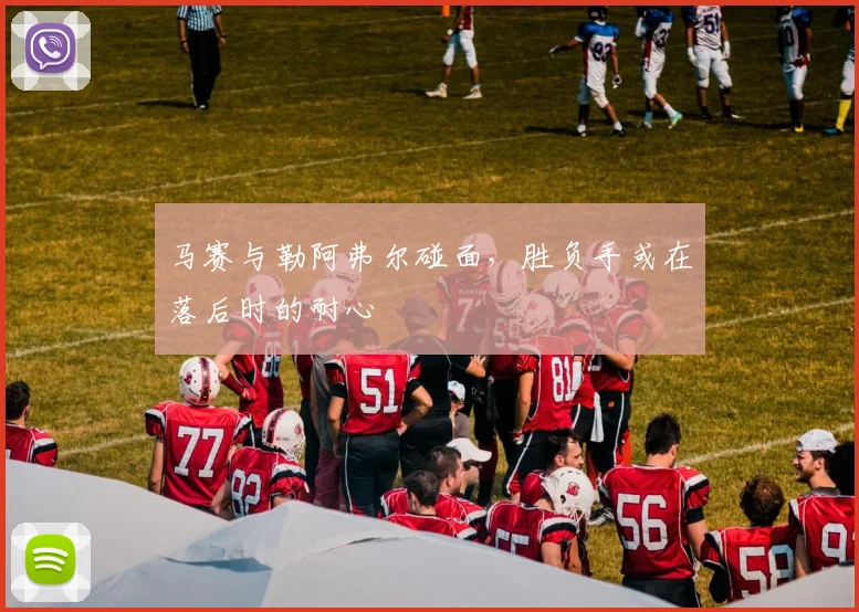 马赛与勒阿弗尔碰面,胜负手或在落后时的耐心