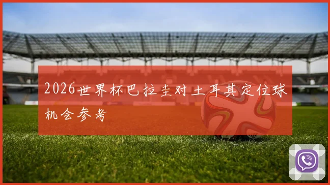 2026世界杯巴拉圭对土耳其定位球机会参考