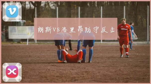 朗斯vs洛里昂防守反击