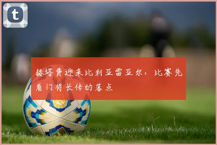 赫塔费迎来比利亚雷亚尔，比赛先看门将长传的落点