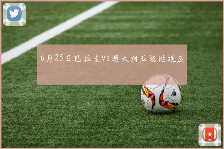 6月25日巴拉圭vs澳大利亚场地适应