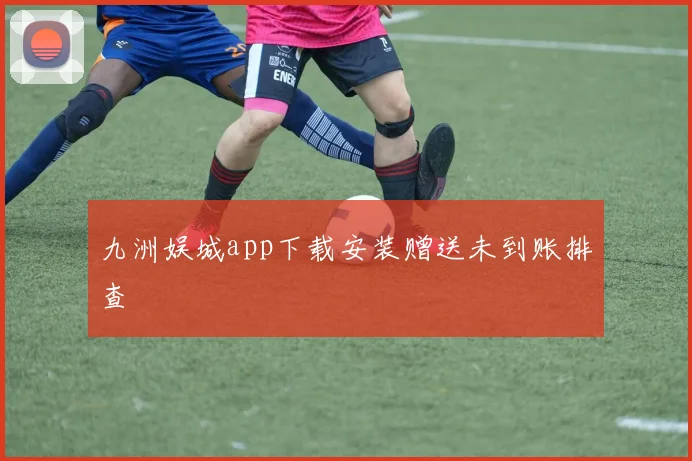 九洲娱城app下载安装赠送未到账排查