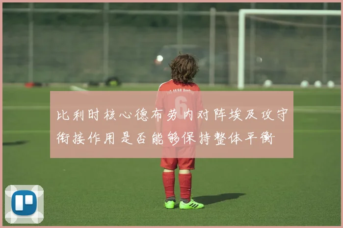 比利时核心德布劳内对阵埃及攻守衔接作用是否能够保持整体平衡