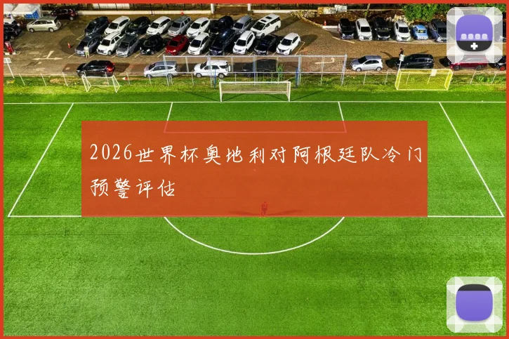 2026世界杯奥地利对阿根廷队冷门预警评估