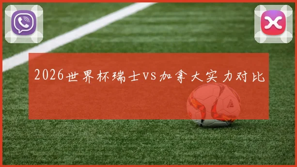 2026世界杯瑞士vs加拿大实力对比