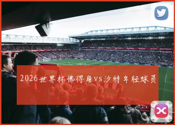 2026世界杯佛得角vs沙特年轻球员