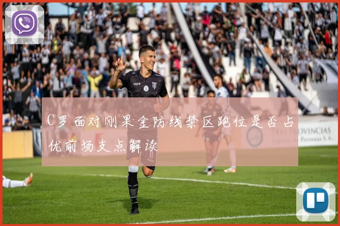 C罗面对刚果金防线禁区跑位是否占优前场支点解读